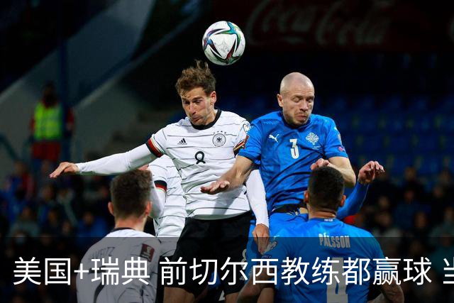 美国+瑞典 前切尔西教练都赢球 当年海港也是有车路士主帅